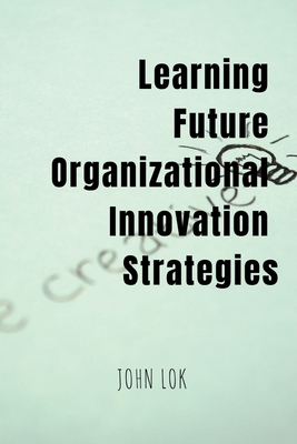 Learning Future Organizational Innovation Strategies - Lok, John