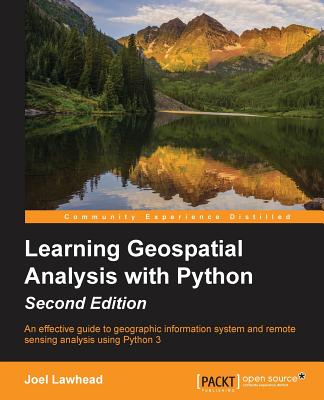 Learning GeoSpatial Analysis with Python: An effective guide to geographic information systems and remote sensing analysis using Python 3 - Lawhead, Joel