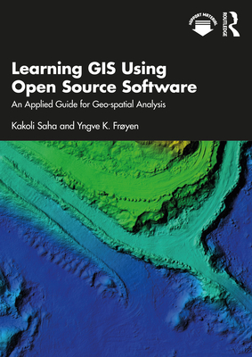 Learning GIS Using Open Source Software: An Applied Guide for Geo-Spatial Analysis - Saha, Kakoli, and Fr�yen, Yngve K