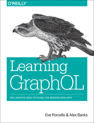 Learning Graphql: Declarative Data Fetching for Modern Web Apps - Porcello, Eve, and Banks, Alex