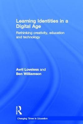 Learning Identities in a Digital Age: Rethinking creativity, education and technology - Loveless, Avril, and Williamson, Ben
