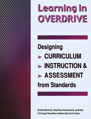 Learning in Overdrive: Designing Curriculum, Instruction, and Assessment from Standards - Mitchell, Ruth, Ph.D.