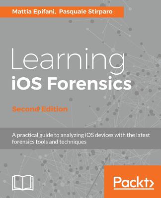 Learning iOS Forensics - - Epifani, Mattia, and Stirparo, Pasquale
