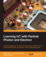 Learning IoT with Particle Photon and Electron: Develop applications on one of the most popular platforms for IoT using Particle Photon and Electron with this fast-paced guide