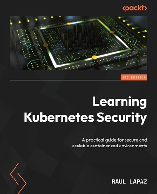 Learning Kubernetes Security: A practical guide for secure and scalable containerized environments - Lapaz, Raul