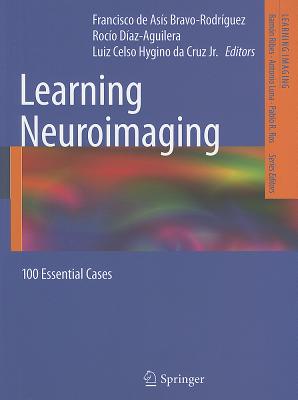 Learning Neuroimaging: 100 Essential Cases - Bravo-Rodr�guez, Francisco de As�s (Editor), and Diaz-Aguilera, Roc�o (Editor), and Hygino da Cruz Jr., Luiz Celso (Editor)