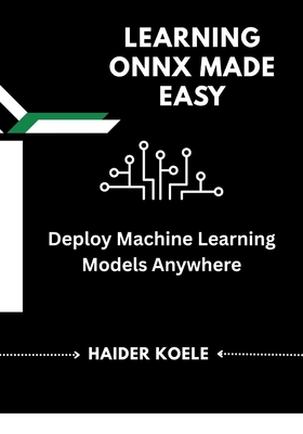 Learning ONNX Made Easy: Deploy Machine Learning Models Anywhere - Koele, Haider