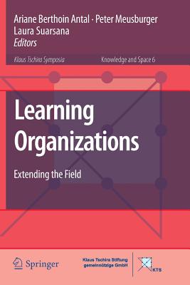 Learning Organizations: Extending the Field - Berthoin Antal, Ariane (Editor), and Meusburger, Peter (Editor), and Suarsana, Laura (Editor)