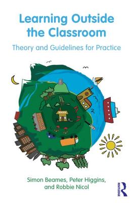 Learning Outside the Classroom: Theory and Guidelines for Practice - Beames, Simon, and Higgins, Peter, and Nicol, Robbie