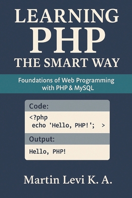 Learning PHP the Smart Way: Foundations of Web Programming with PHP & MySQL - Levi K a, Martin