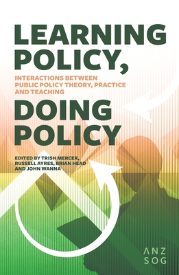 Learning Policy, Doing Policy: Interactions Between Public Policy Theory, Practice and Teaching - Ayres, Russell (Editor), and Head, Brian (Editor), and Mercer, Trish (Editor)