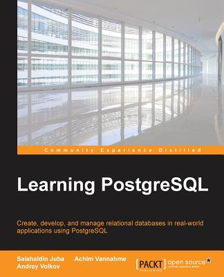 Learning PostgreSQL: Create, develop and manage relational databases in real world applications using PostgreSQL - Juba, Salahaldin, and Vannahme, Achim, and Volkov, Andrey