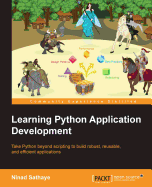 Learning Python Application Development: Take Python beyond scripting to build robust, reusable, and efficient applications