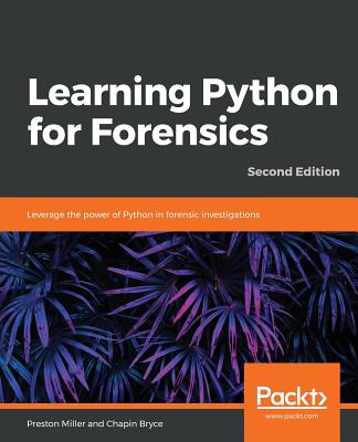Learning Python for Forensics: Leverage the power of Python in forensic investigations - Miller, Preston, and Bryce, Chapin