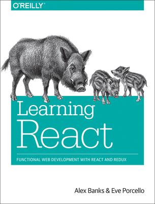 Learning React: Functional Web Development with React and Redux - Banks, Alex, and Porcello, Eve