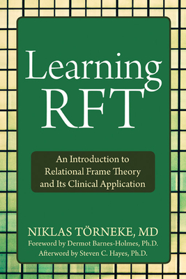 Learning Rft: An Introduction to Relational Frame Theory and Its Clinical Application - T�rneke, Niklas, MD, and Barnes-Holmes, Dermot, PhD (Foreword by), and Hayes, Steven C, PhD (Afterword by)