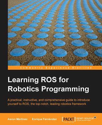 Learning ROS for Robotics Programming - Martinez, Aaron, and Fernandez, Enrique