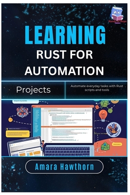 Learning Rust for Automation Projects: Automate everyday tasks with Rust scripts and tools - Hawthorn, Amara