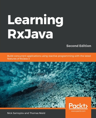 Learning RxJava: Build concurrent applications using reactive programming with the latest features of RxJava 3 - Samoylov, Nick, and Nield, Thomas
