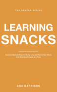 Learning Snacks: Science-Backed Ways to Study Less and Remember More, One Bite-Sized Snack at a Time