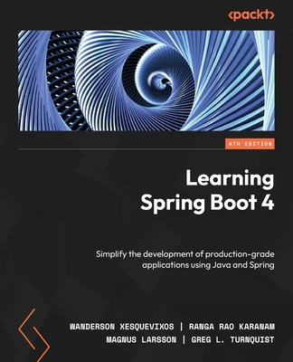 Learning Spring Boot 4: Simplify the development of production-grade applications using Java and Spring - Xesquevixos, Wanderson, and Karanam, Ranga Rao, and Larsson, Magnus