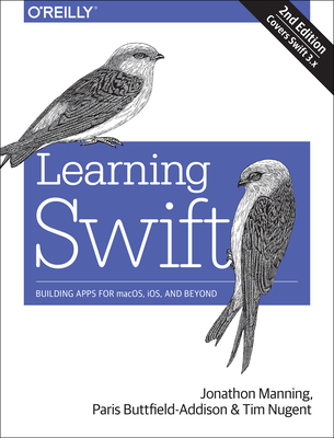 Learning Swift: Building Apps for Macos, Ios, and Beyond - Buttfield-Addison, Paris, and Manning, Jon, and Nugent, Tim