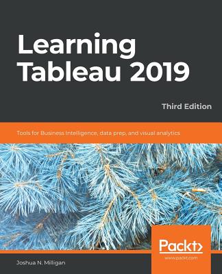 Learning Tableau 2019 - Third Edition: Tools for Business Intelligence, data prep, and visual analytics - Milligan, Joshua N