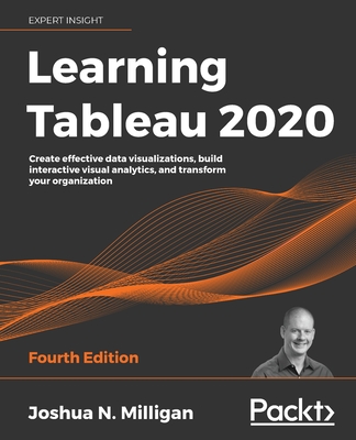 Learning Tableau 2020: Create effective data visualizations, build interactive visual analytics, and transform your organization - Milligan, Joshua N.