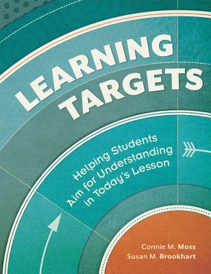 Learning Targets: Helping Students Aim for Understanding in Today's Lesson - Moss, Connie M, and Brookhart, Susan M