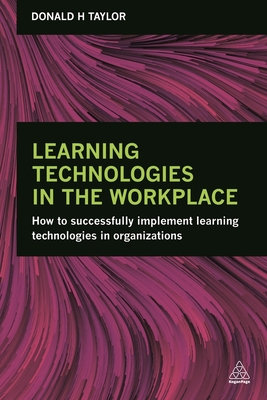 Learning Technologies in the Workplace: How to Successfully Implement Learning Technologies in Organizations - Taylor, Donald H