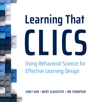 Learning That Clics: Using Behavioral Science for Effective Learning Design - Slaughter, Mary, and Thompson, Jon, and Ahn, Janet