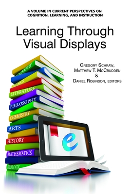 Learning Through Visual Displays (Hc) - Schraw, Gregory (Editor), and McCrudden, Matthew T (Editor), and Robinson, Daniel (Editor)
