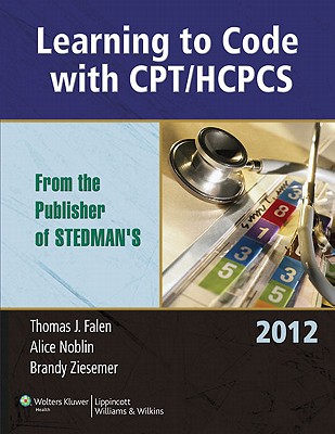 Learning to Code with CPT/HCPCS 2012 - Falen, Thomas J, Ma, Rhia, and Noblin, Alice, PhD, MBA, Rhia, and Ziesemer, Brandy, Ma, Rhia
