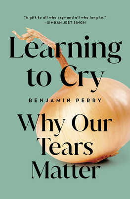 Learning to Cry: Why Our Tears Matter - Perry, Benjamin