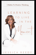 Learning To Live In The Moment: 5 Habits to Positive Thinking