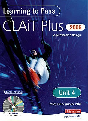 Learning to Pass CLAIT Plus 2006 (Level 2) UNIT 4 e-Publication Design - Hill, Penny (Editor), and Patel, Ruksana (Editor)