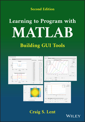 Learning to Program with MATLAB: Building GUI Tools - Lent, Craig S