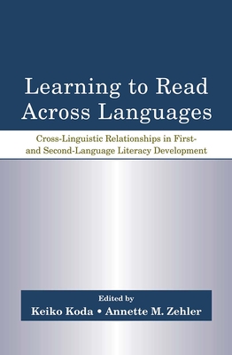 Learning to Read Across Languages: Cross-Linguistic Relationships in First- and Second-Language Literacy Development - Koda, Keiko (Editor), and Zehler, Annette M (Editor)