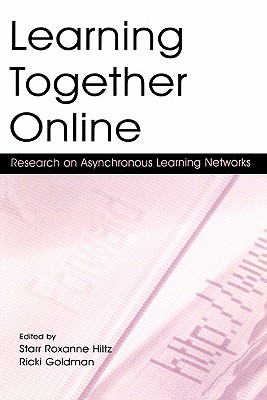 Learning Together Online: Research on Asynchronous Learning Networks - Hiltz, Starr Roxanne (Editor), and Goldman, Ricki (Editor)