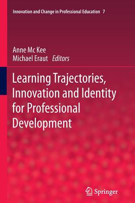 Learning Trajectories, Innovation and Identity for Professional Development - MC Kee, Anne (Editor), and Eraut, Michael (Editor)