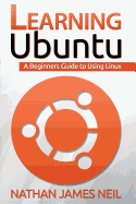 Learning Ubuntu: A Beginners Guide To Using Linux