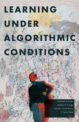 Learning Under Algorithmic Conditions - de Freitas, Elizabeth (Editor), and Curinga, Matthew X (Editor), and Dixon-Rom�n, Ezekiel J (Editor)