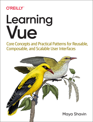 Learning Vue: Core Concepts and Practical Patterns for Reusable, Composable, and Scalable User Interfaces - Shavin, Maya