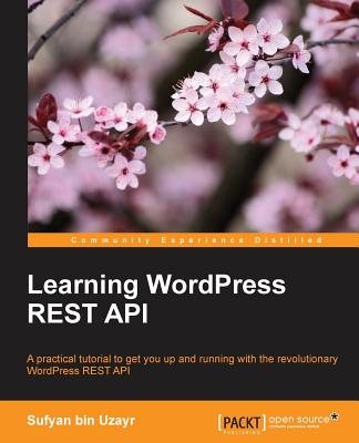 Learning WordPress REST API: A practical tutorial to get you up and running with the revolutionary WordPress REST API - 