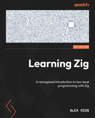 Learning Zig: A reimagined introduction to low-level programming with Zig - Rios, Alex