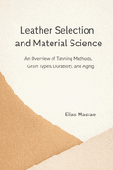 Leather Selection and Material Science: An Overview of Tanning Methods, Grain Types, Durability, and Aging