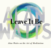 Leave It Be: Alan Watts on the Art of Meditation