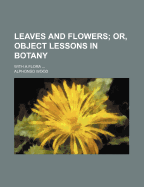 Leaves and Flowers; Or, Object Lessons in Botany. with a Flora