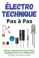 ?lectrotechnique Pas ? Pas: Bases, composants & circuits expliqu?s pour les d?butants