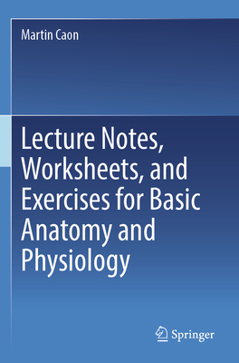 Lecture Notes, Worksheets, and Exercises for Basic Anatomy and Physiology - Caon, Martin